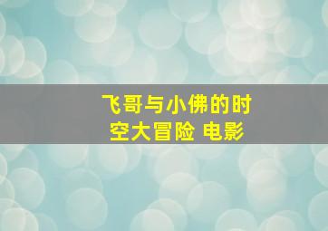 飞哥与小佛的时空大冒险 电影